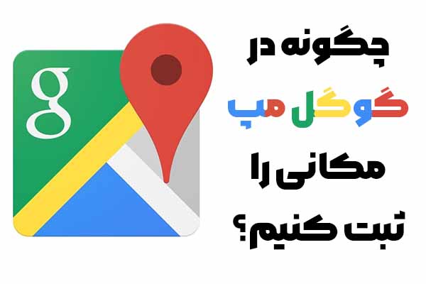 چگونه در گوگل مپ مکانی را ثبت کنیم؟