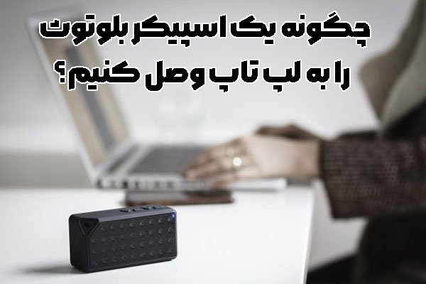 چگونه یک اسپیکر بلوتوثی را به لپ تاپ وصل کنیم؟